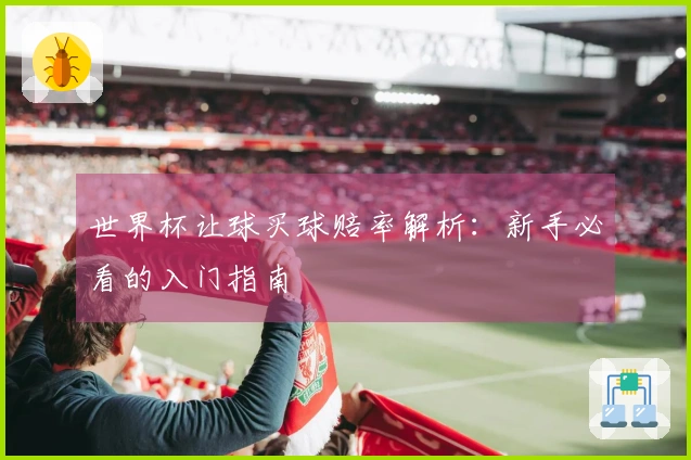 世界杯让球买球赔率解析：新手必看的入门指南