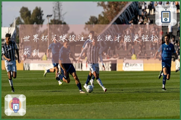 世界杯买球投注怎么玩才能更轻松获利