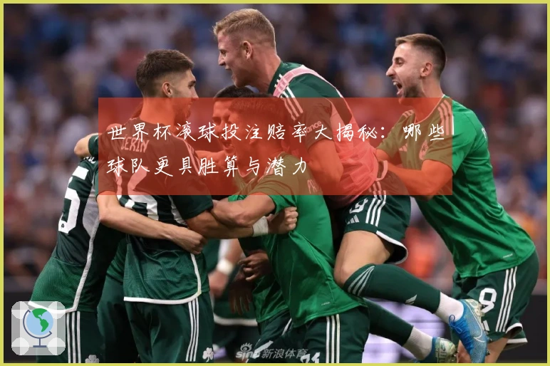 世界杯滚球投注赔率大揭秘：哪些球队更具胜算与潜力