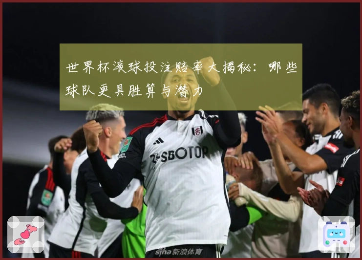 世界杯滚球投注赔率大揭秘：哪些球队更具胜算与潜力
