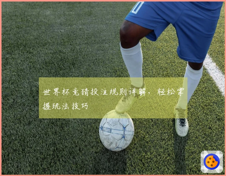 世界杯竞猜投注规则详解，轻松掌握玩法技巧