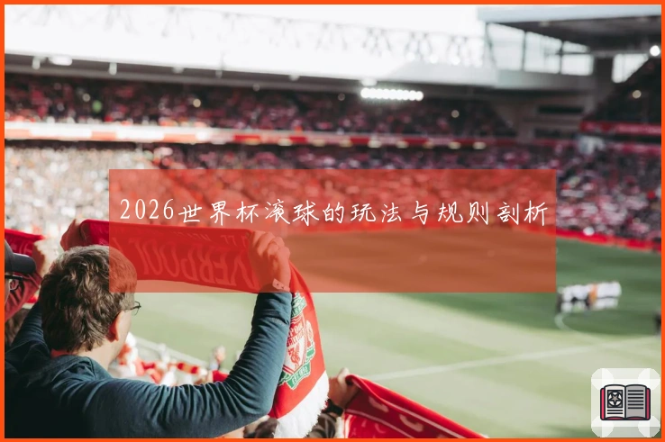 2026世界杯滚球的玩法与规则剖析