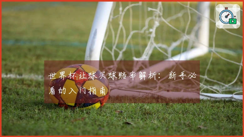 世界杯让球买球赔率解析：新手必看的入门指南