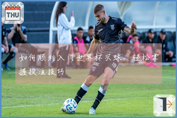 如何顺利入门世界杯买球，轻松掌握投注技巧