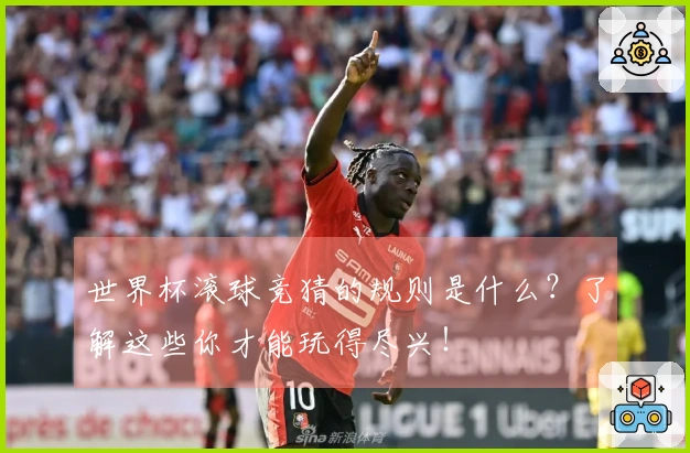 世界杯滚球竞猜的规则是什么？了解这些你才能玩得尽兴！