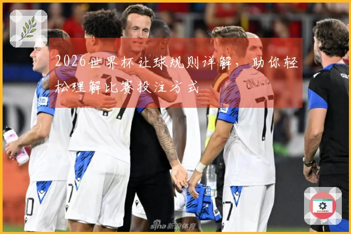 2026世界杯让球规则详解，助你轻松理解比赛投注方式