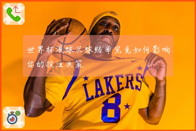 世界杯滚球买球赔率究竟如何影响你的投注决策