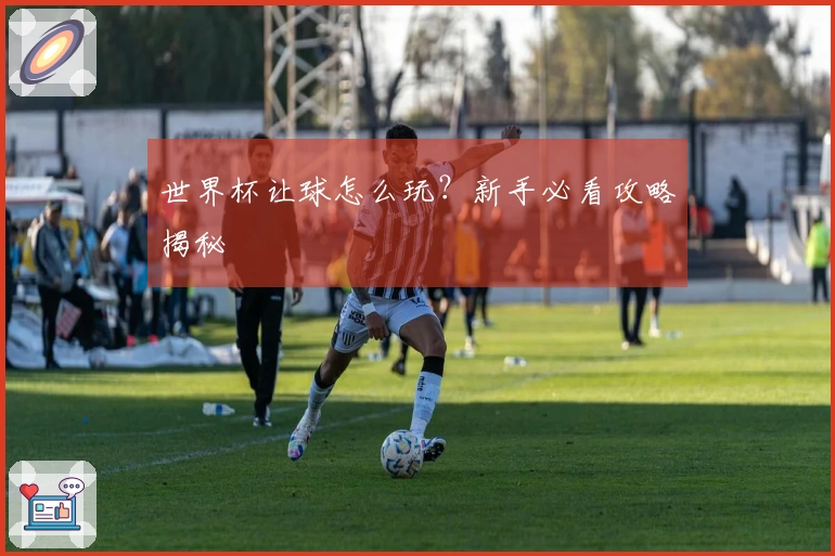 世界杯让球怎么玩？新手必看攻略揭秘