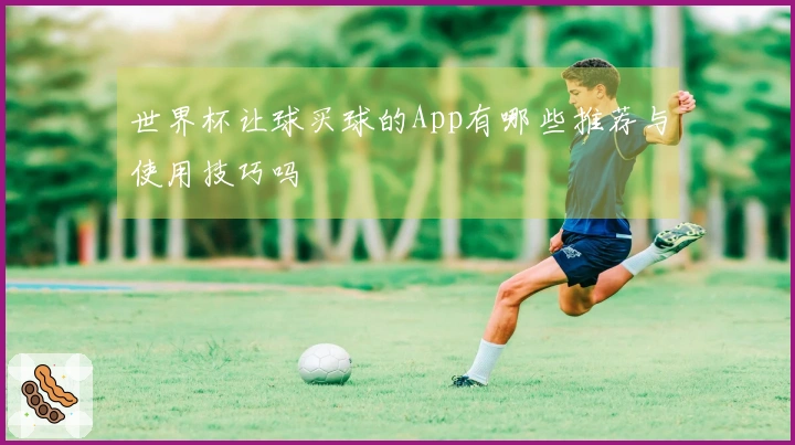 世界杯让球买球的App有哪些推荐与使用技巧吗