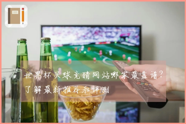 世界杯买球竞猜网站哪家最靠谱？了解最新推荐和评测
