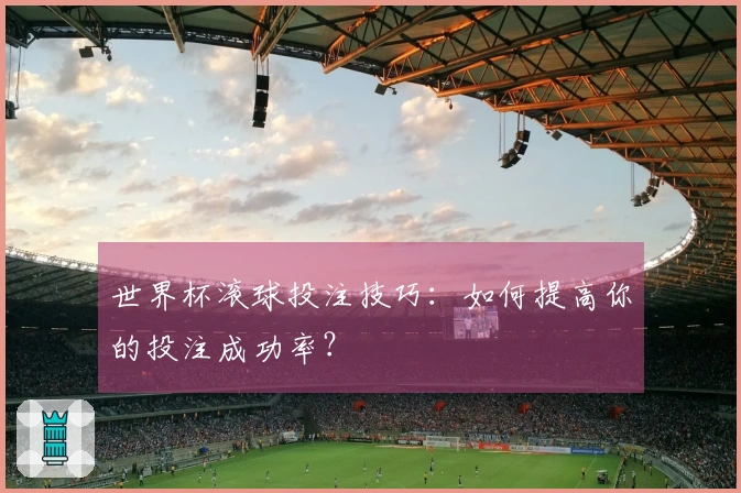 世界杯滚球投注技巧：如何提高你的投注成功率？