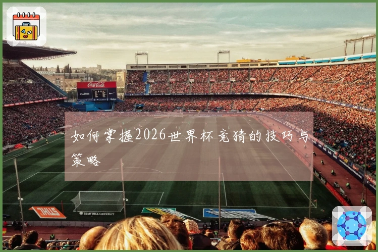 如何掌握2026世界杯竞猜的技巧与策略