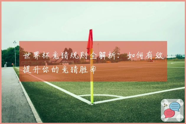 世界杯竞猜规则全解析：如何有效提升你的竞猜胜率