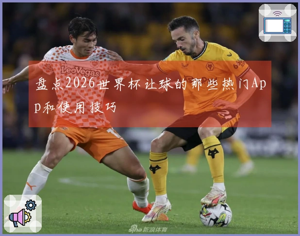 盘点2026世界杯让球的那些热门App和使用技巧