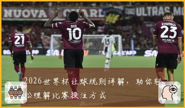 2026世界杯让球规则详解，助你轻松理解比赛投注方式