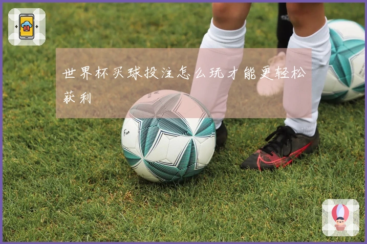 世界杯买球投注怎么玩才能更轻松获利