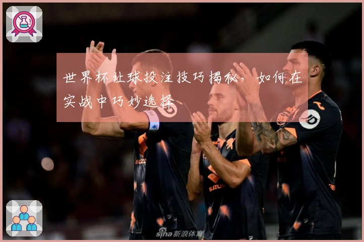 世界杯让球投注技巧揭秘，如何在实战中巧妙选择