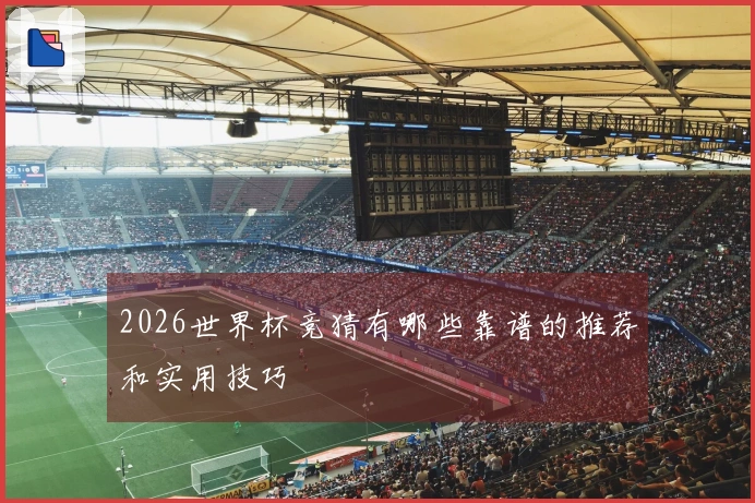 2026世界杯竞猜有哪些靠谱的推荐和实用技巧