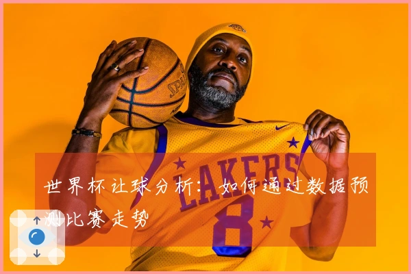 世界杯让球分析：如何通过数据预测比赛走势