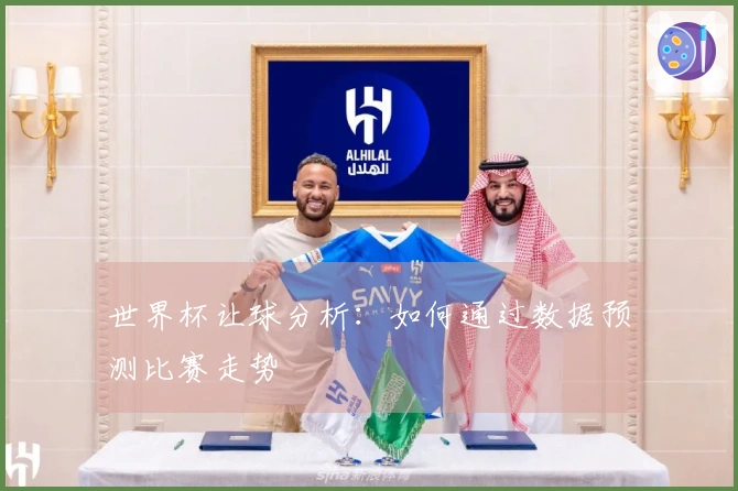 世界杯让球分析：如何通过数据预测比赛走势