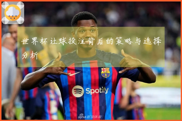 世界杯让球投注背后的策略与选择分析