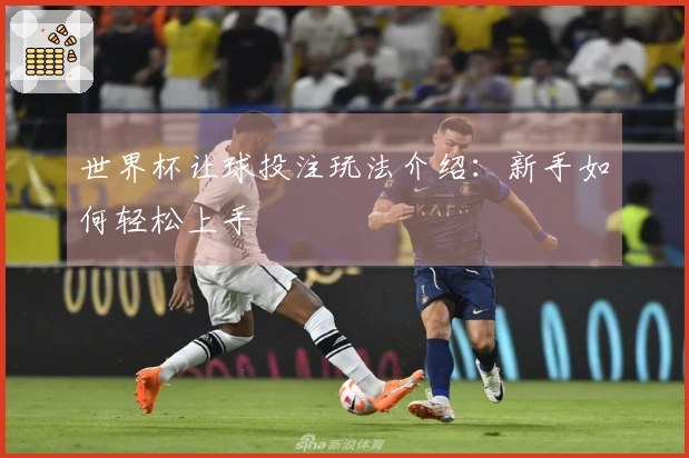世界杯让球投注玩法介绍：新手如何轻松上手