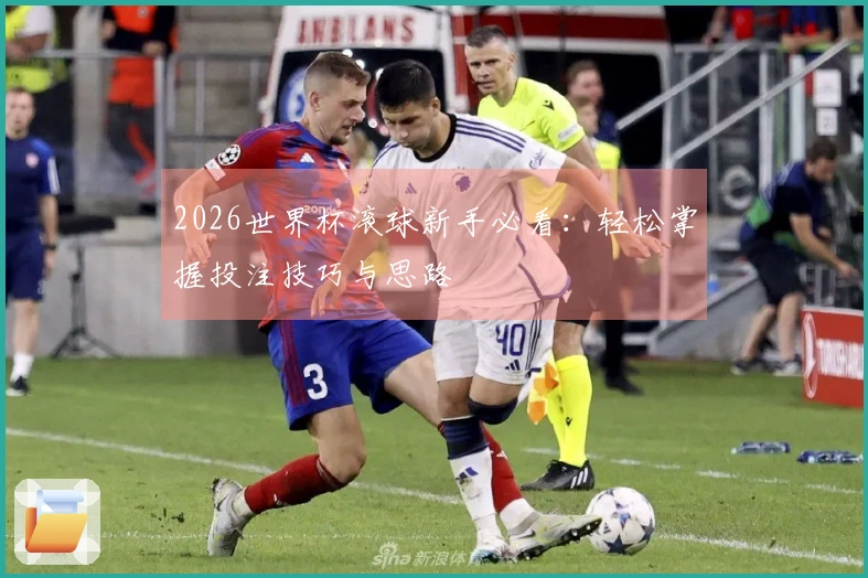 2026世界杯滚球新手必看：轻松掌握投注技巧与思路