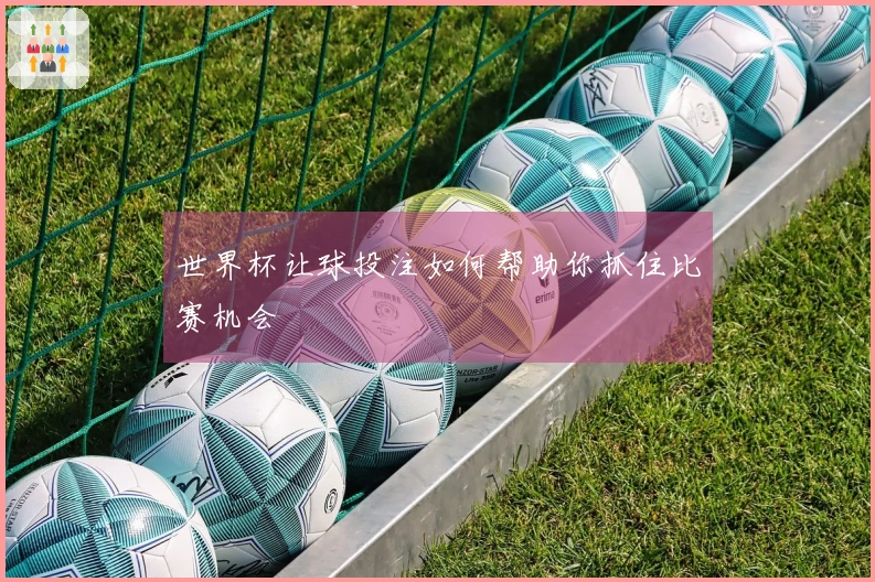 世界杯让球投注如何帮助你抓住比赛机会